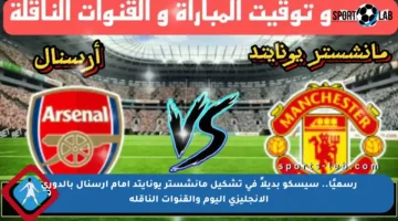 رسميًا.. سيسكو بديلاً في تشكيل مانشستر يونايتد أمام أرسنال بالدوري الإنجليزي اليوم والقنوات الناقلة